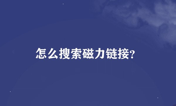 怎么搜索磁力链接？