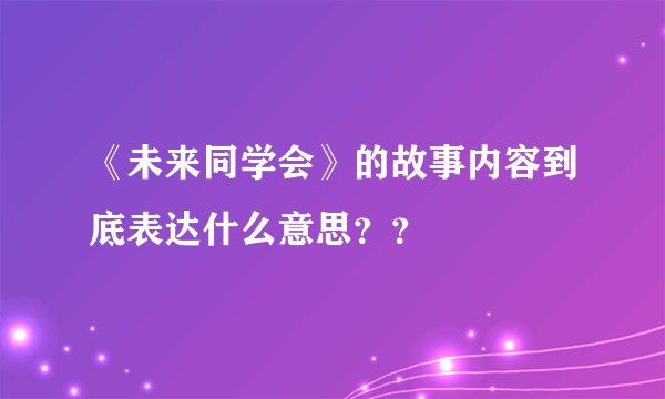 《未来同学会》的故事内容到底表达什么意思？？