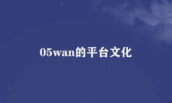 05wan的平台文化