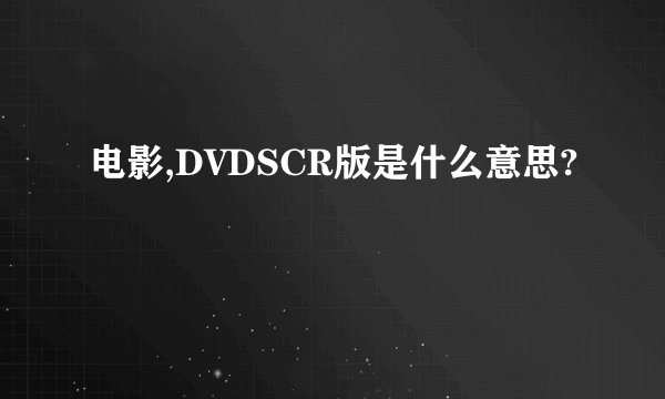 电影,DVDSCR版是什么意思?