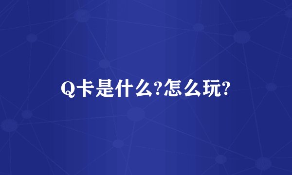 Q卡是什么?怎么玩?