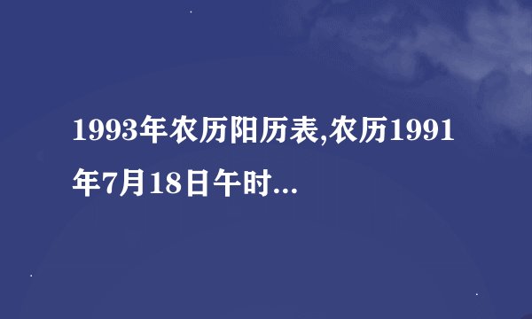 1993年农历阳历表,农历1991年7月18日午时乾造四川南充营山