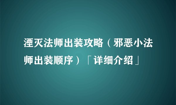 湮灭法师出装攻略（邪恶小法师出装顺序）「详细介绍」