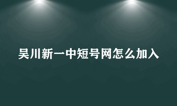吴川新一中短号网怎么加入