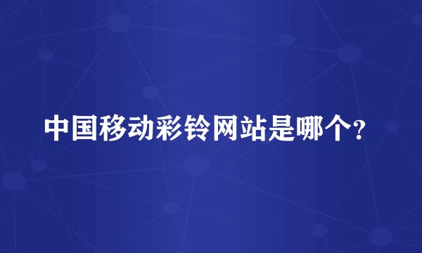 中国移动彩铃网站是哪个？