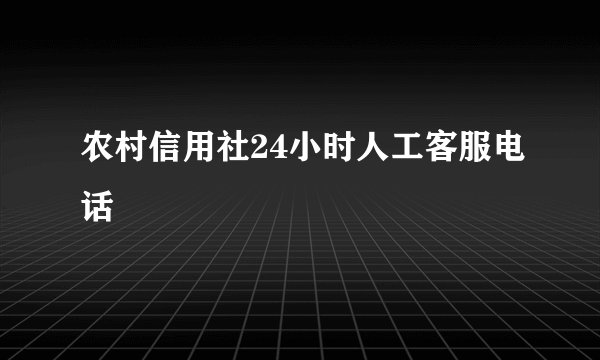 农村信用社24小时人工客服电话