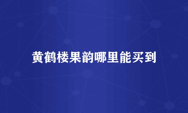 黄鹤楼果韵哪里能买到