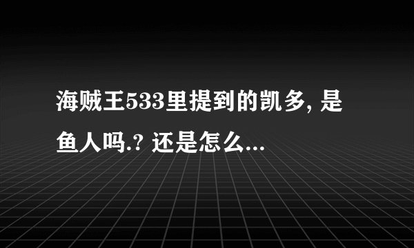 海贼王533里提到的凯多, 是鱼人吗.? 还是怎么样的...还有后面的情报..