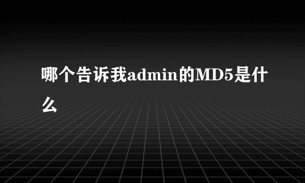 哪个告诉我admin的MD5是什么