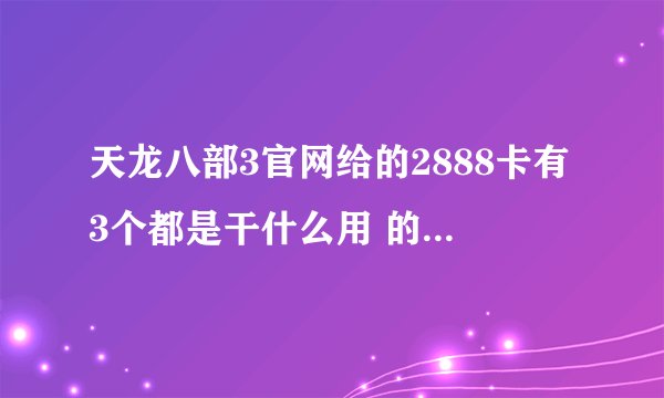 天龙八部3官网给的2888卡有3个都是干什么用 的X是代表什么的