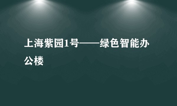上海紫园1号——绿色智能办公楼