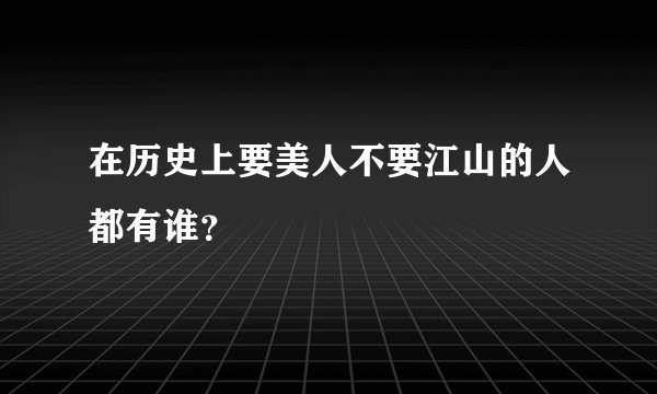 在历史上要美人不要江山的人都有谁？