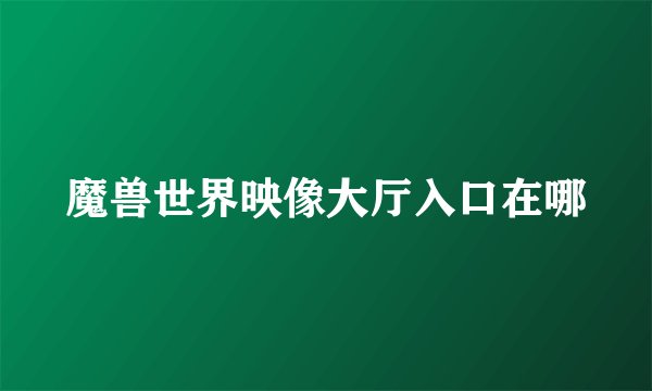 魔兽世界映像大厅入口在哪