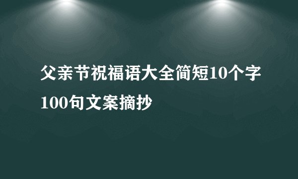 父亲节祝福语大全简短10个字100句文案摘抄