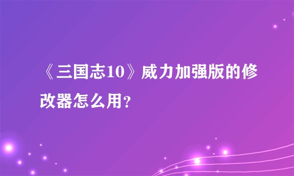 《三国志10》威力加强版的修改器怎么用？