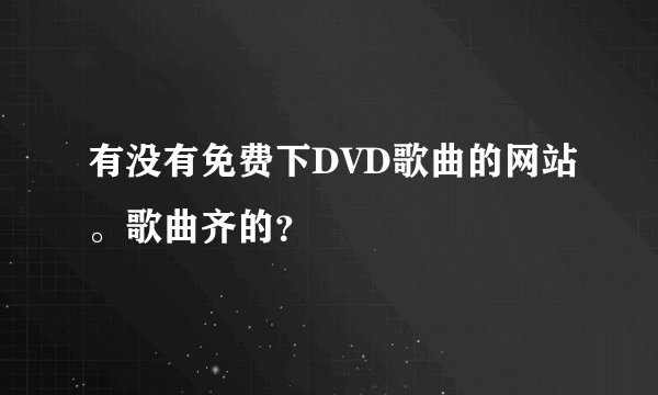 有没有免费下DVD歌曲的网站。歌曲齐的？