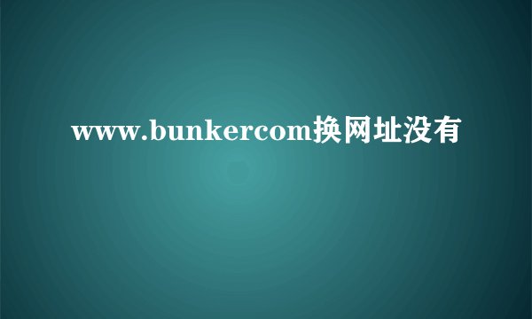www.bunkercom换网址没有