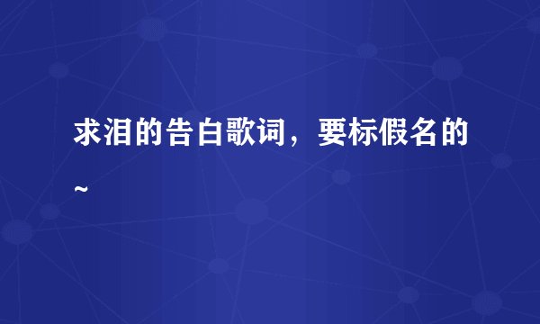 求泪的告白歌词，要标假名的~