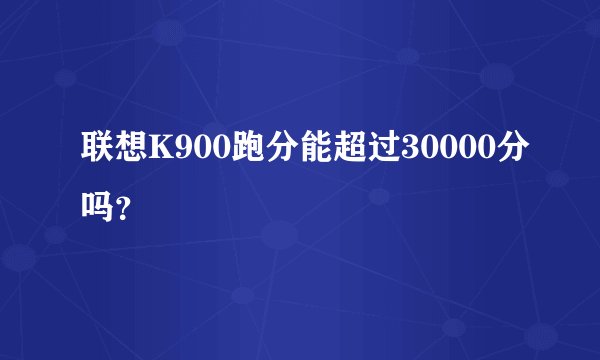 联想K900跑分能超过30000分吗？