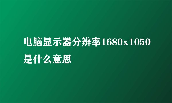 电脑显示器分辨率1680x1050是什么意思
