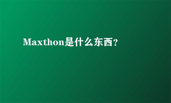 Maxthon是什么东西？