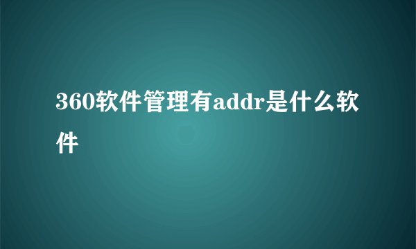 360软件管理有addr是什么软件