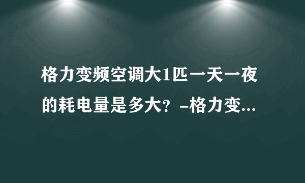 格力变频空调大1匹一天一夜的耗电量是多大？-格力变频空调功率