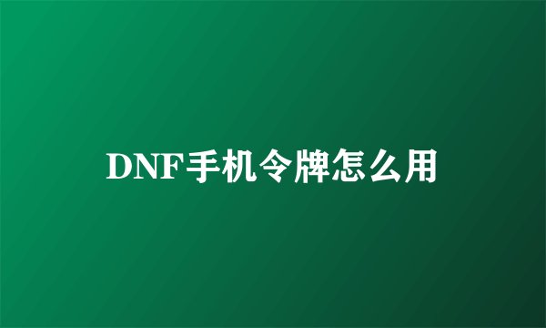 DNF手机令牌怎么用