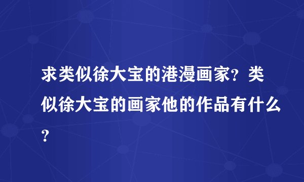 求类似徐大宝的港漫画家？类似徐大宝的画家他的作品有什么？