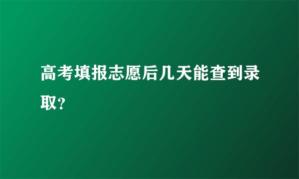 高考填报志愿后几天能查到录取？