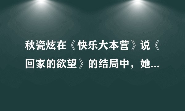 秋瓷炫在《快乐大本营》说《回家的欲望》的结局中，她说的真正的高珊珊是谁呢？