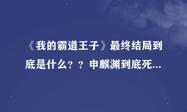 《我的霸道王子》最终结局到底是什么？？申麒渊到底死没死啊？？他和霏霏在一起了吗？