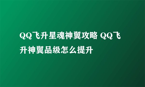 QQ飞升星魂神翼攻略 QQ飞升神翼品级怎么提升