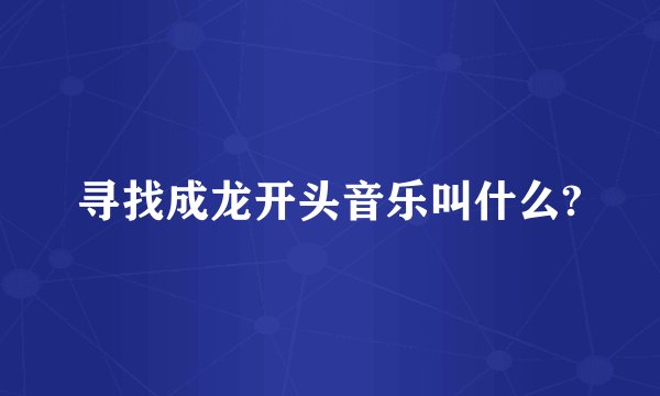 寻找成龙开头音乐叫什么?