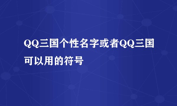 QQ三国个性名字或者QQ三国可以用的符号