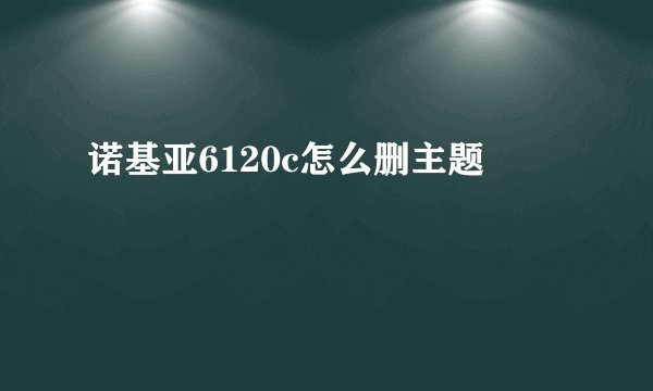诺基亚6120c怎么删主题