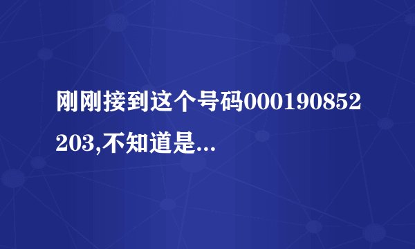 刚刚接到这个号码000190852203,不知道是哪里打来的