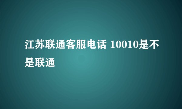 江苏联通客服电话 10010是不是联通