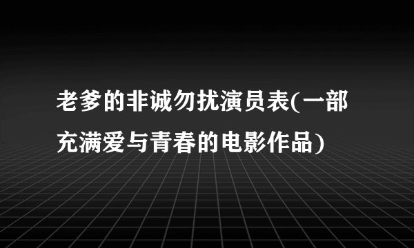 老爹的非诚勿扰演员表(一部充满爱与青春的电影作品)