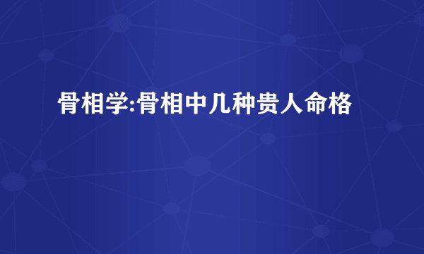 骨相学:骨相中几种贵人命格