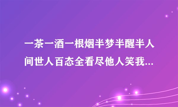 一茶一酒一根烟半梦半醒半人间世人百态全看尽他人笑我太疯癫这首诗是谁写的？