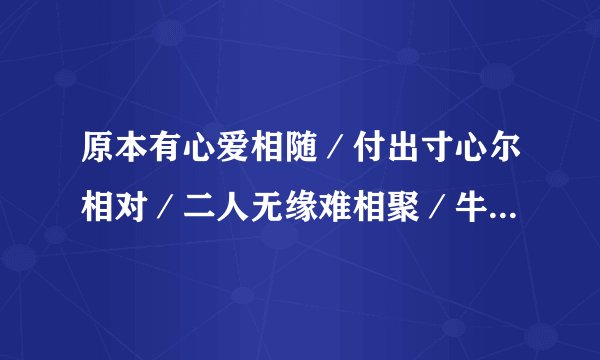 原本有心爱相随／付出寸心尔相对／二人无缘难相聚／牛过独木是为谁／无言难评情是非宝玉只为女人醉