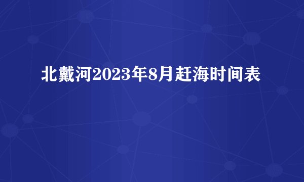 北戴河2023年8月赶海时间表