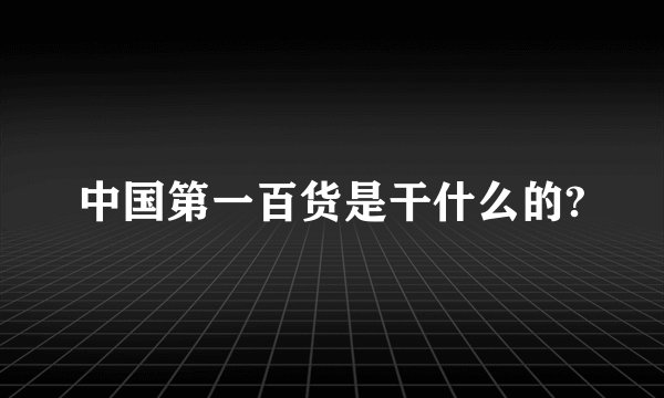 中国第一百货是干什么的?
