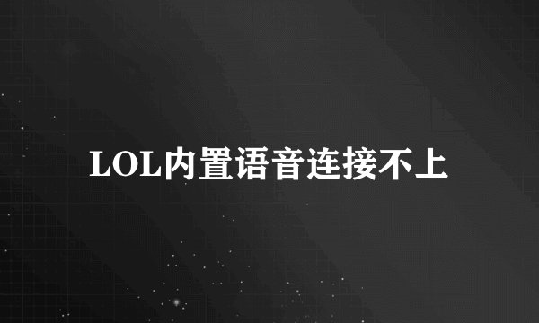 LOL内置语音连接不上