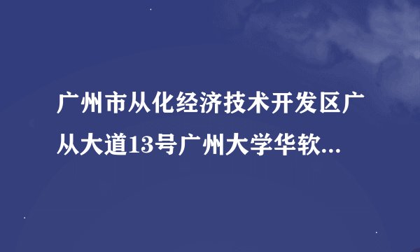 广州市从化经济技术开发区广从大道13号广州大学华软软件学院的邮编是多少啊？