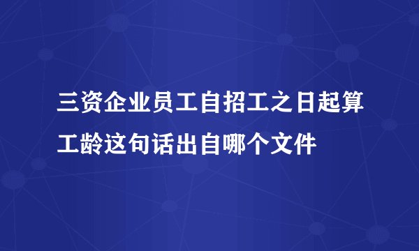 三资企业员工自招工之日起算工龄这句话出自哪个文件