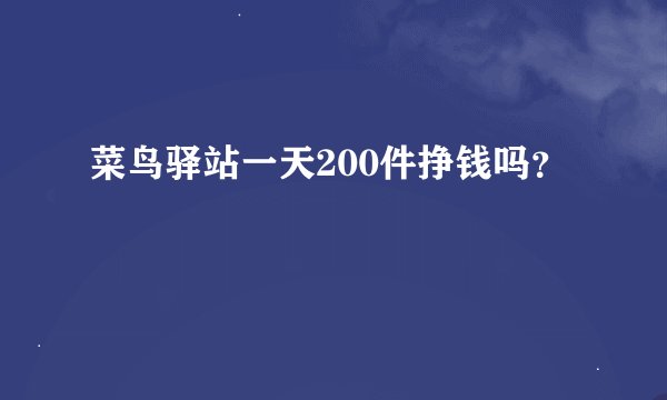菜鸟驿站一天200件挣钱吗？