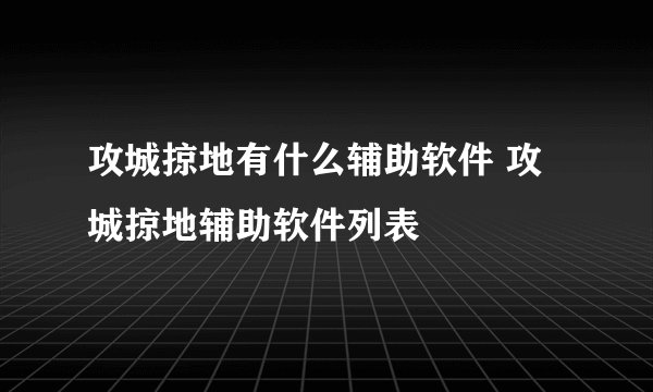 攻城掠地有什么辅助软件 攻城掠地辅助软件列表