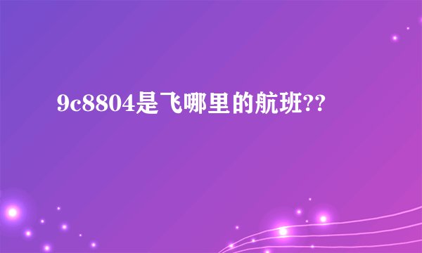 9c8804是飞哪里的航班??